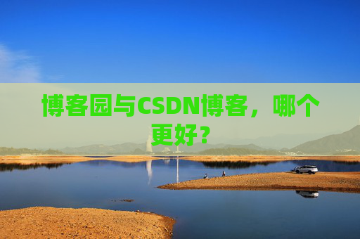 博客园与CSDN博客，哪个更好？