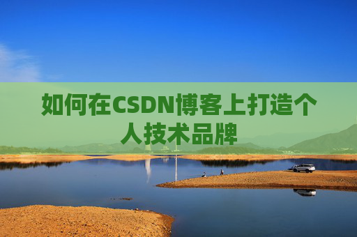 如何在CSDN博客上打造个人技术品牌