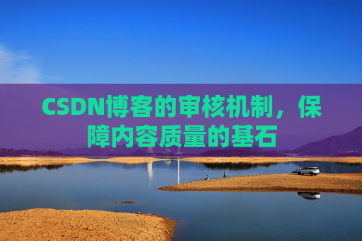 CSDN博客的审核机制，保障内容质量的基石