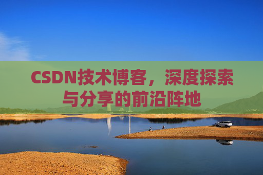 CSDN技术博客，深度探索与分享的前沿阵地